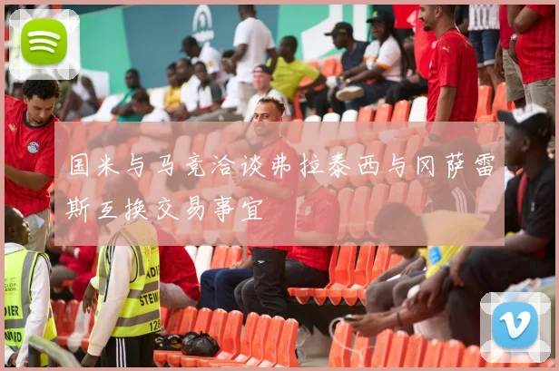 国米与马竞洽谈弗拉泰西与冈萨雷斯互换交易事宜