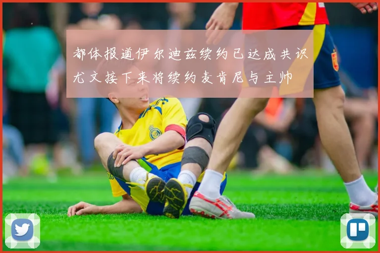 都体报道伊尔迪兹续约已达成共识尤文接下来将续约麦肯尼与主帅