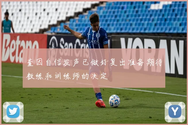 奎因自信发声已做好复出准备期待教练和训练师的决定