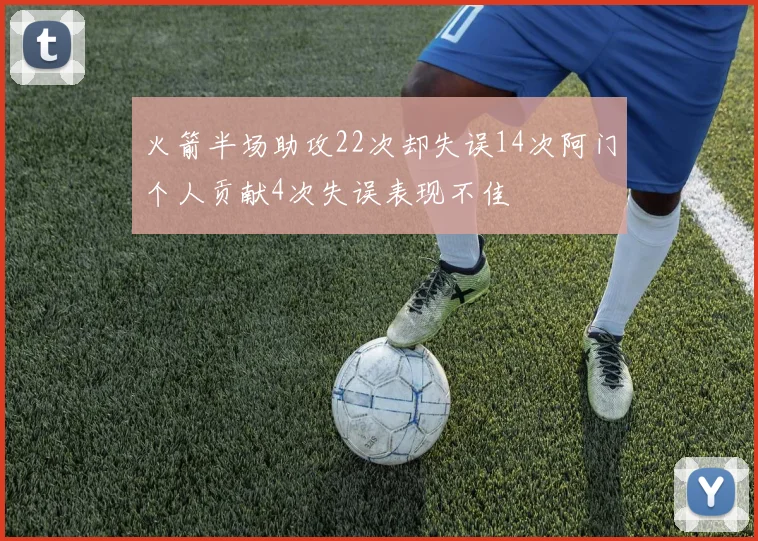 火箭半场助攻22次却失误14次阿门个人贡献4次失误表现不佳
