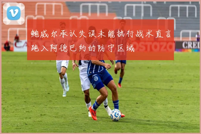 鲍威尔承认失误未能执行战术直言跑入阿德巴约的防守区域