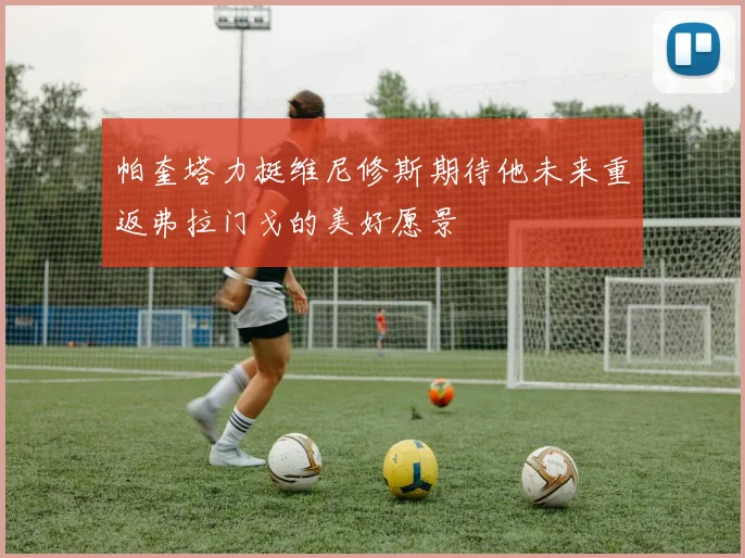 帕奎塔力挺维尼修斯期待他未来重返弗拉门戈的美好愿景
