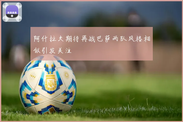 阿什拉夫期待再战巴萨两队风格相似引发关注