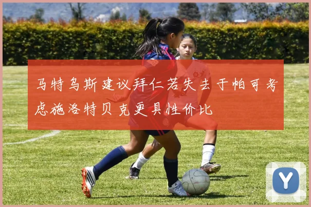 马特乌斯建议拜仁若失去于帕可考虑施洛特贝克更具性价比