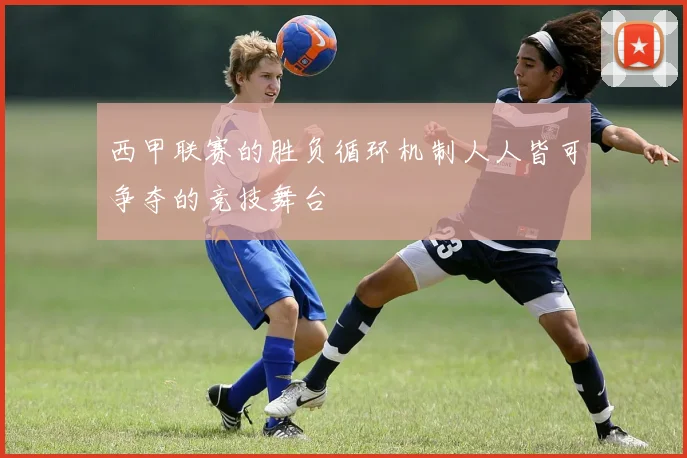 西甲联赛的胜负循环机制人人皆可争夺的竞技舞台