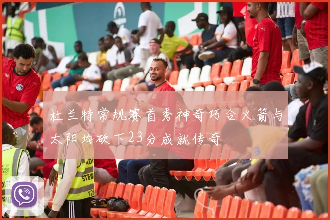 杜兰特常规赛首秀神奇巧合火箭与太阳均砍下23分成就传奇