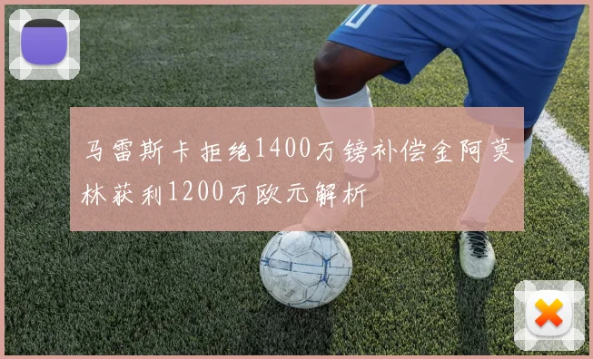 马雷斯卡拒绝1400万镑补偿金阿莫林获利1200万欧元解析