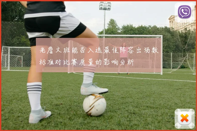 老詹文班能否入选最佳阵容出场数标准对比赛质量的影响分析