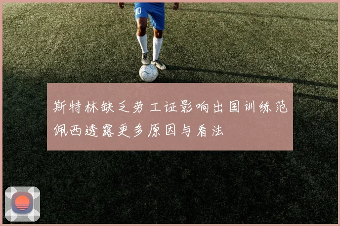 斯特林缺乏劳工证影响出国训练范佩西透露更多原因与看法
