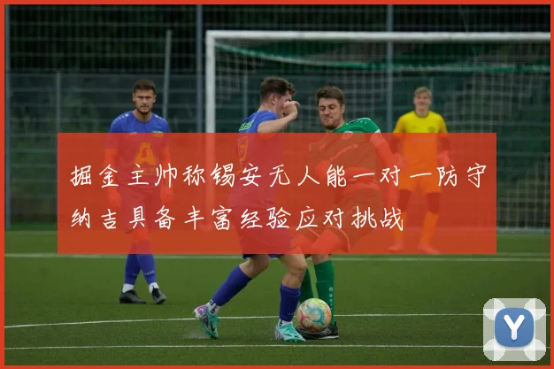 掘金主帅称锡安无人能一对一防守纳吉具备丰富经验应对挑战