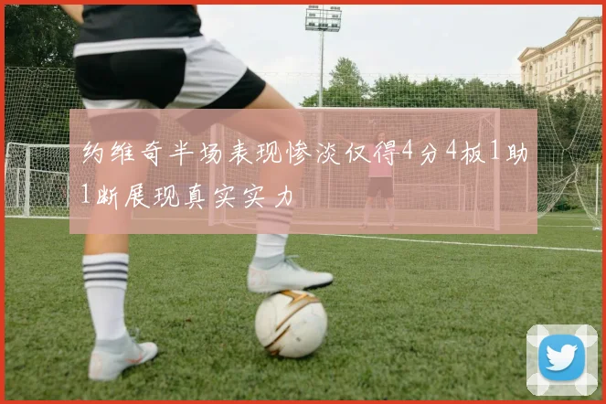 约维奇半场表现惨淡仅得4分4板1助1断展现真实实力