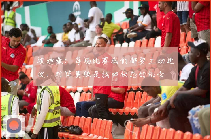 埃迪豪：每场比赛我们都要主动进攻，对阵曼联是找回状态的机会