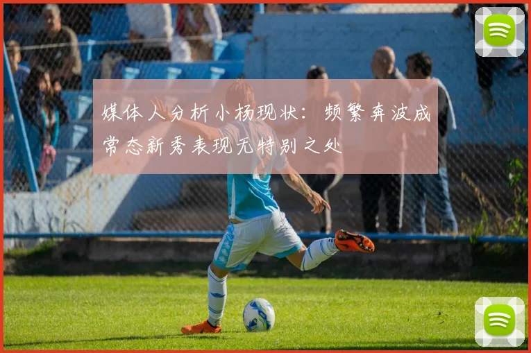 媒体人分析小杨现状：频繁奔波成常态新秀表现无特别之处