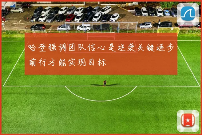 哈登强调团队信心是逆袭关键逐步前行方能实现目标