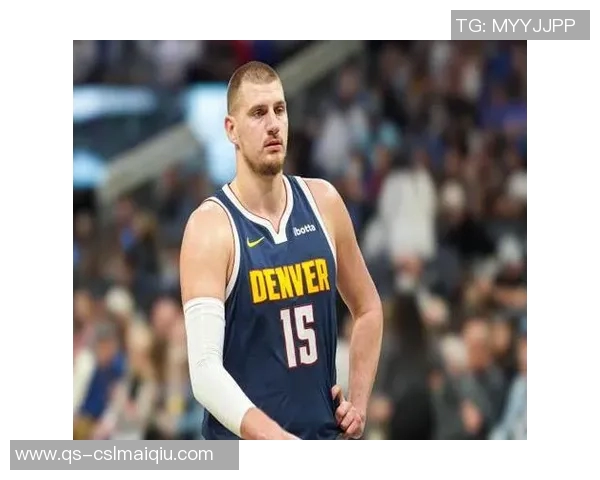 约基奇强调保持强硬态度以适应裁判判罚标准这是球队训练的核心内容